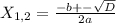 X_{1, 2} = \frac{-b +- \sqrt{D} }{2a}