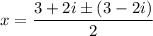 x=\dfrac{3+2i\pm(3-2i)}{2}