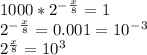 1000*2^-^\frac{x}{8}=1\\ 2^-^\frac{x}{8} =0.001=10^-^3\\2^\frac{x}{8} =10^3