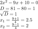 2x^2-9x+10=0\\D=81-80=1\\\sqrt{D}=1\\x_{1} =\frac{9+1}{4}=2.5\\x_{2}= \frac{9-1}{4}=2